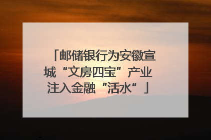 邮储银行为安徽宣城“文房四宝”产业注入金融“活水”
